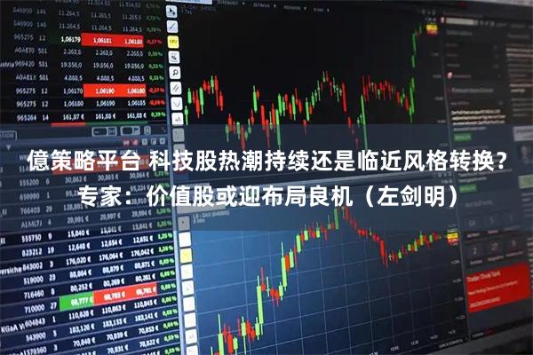 億策略平台 科技股热潮持续还是临近风格转换？专家：价值股或迎布局良机（左剑明）