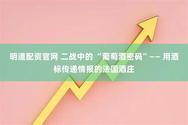 明道配资官网 二战中的 “葡萄酒密码”—— 用酒标传递情报的法国酒庄