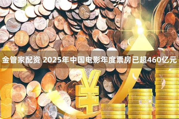 金管家配资 2025年中国电影年度票房已超460亿元