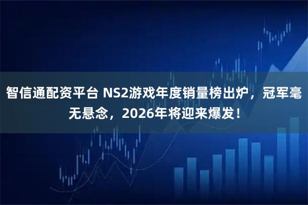 智信通配资平台 NS2游戏年度销量榜出炉，冠军毫无悬念，2026年将迎来爆发！