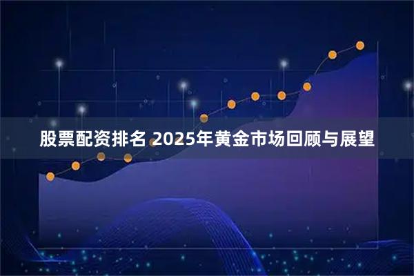 股票配资排名 2025年黄金市场回顾与展望