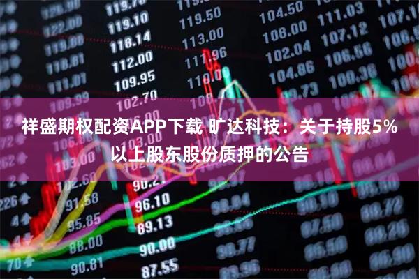 祥盛期权配资APP下载 旷达科技：关于持股5%以上股东股份质押的公告