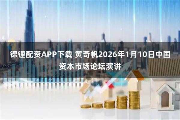 锦锂配资APP下载 黄奇帆2026年1月10日中国资本市场论坛演讲
