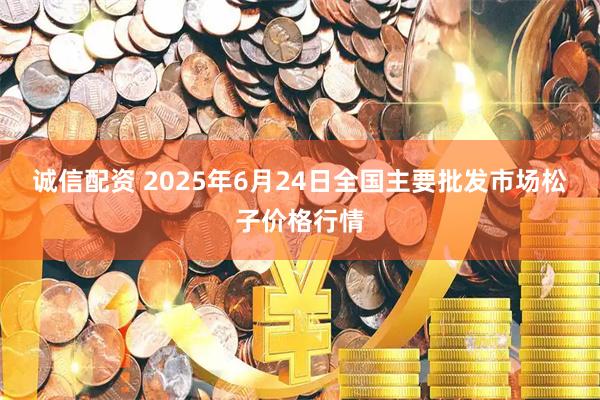 诚信配资 2025年6月24日全国主要批发市场松子价格行情
