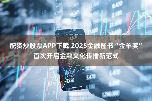 配资炒股票APP下载 2025金融图书“金羊奖”首次开启金融文化传播新范式