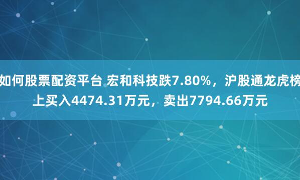 如何股票配资平台 宏和科技跌7.80%，沪股通龙虎榜上买入4474.31万元，卖出7794.66万元