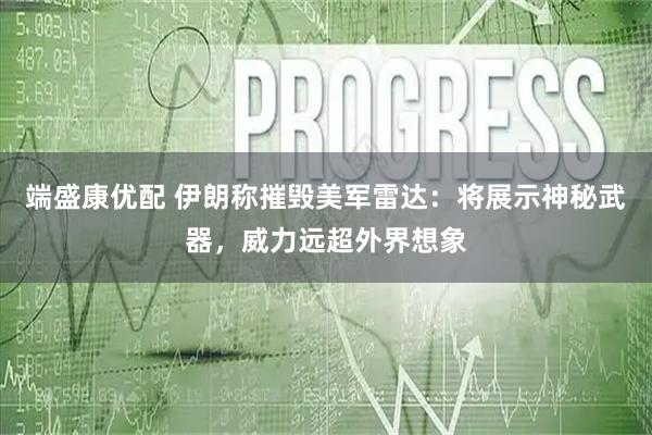 端盛康优配 伊朗称摧毁美军雷达：将展示神秘武器，威力远超外界想象