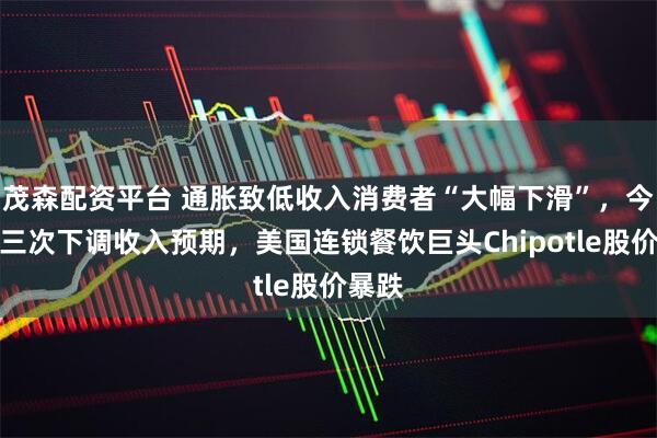 茂森配资平台 通胀致低收入消费者“大幅下滑”,今年第三次下调收入预期,美国连锁餐饮巨头Chipotle股价暴跌